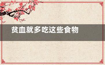  贫血就多吃这些食物(贫血***多吃什么)